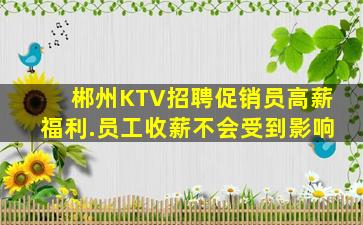 郴州KTV招聘促销员高薪福利.员工收薪不会受到影响
